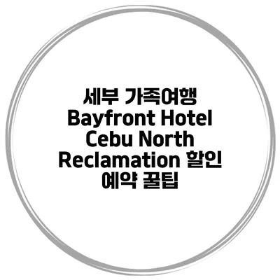 세부 가족여행 Bayfront Hotel Cebu North Reclamation 할인 예약 꿀팁