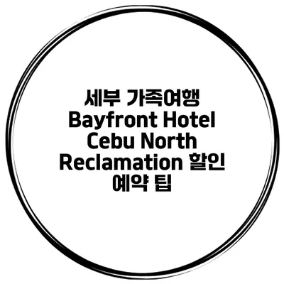 세부 가족여행 Bayfront Hotel Cebu North Reclamation 할인 예약 팁