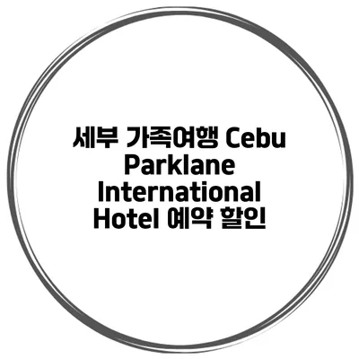세부 가족여행 Cebu Parklane International Hotel 예약 할인
