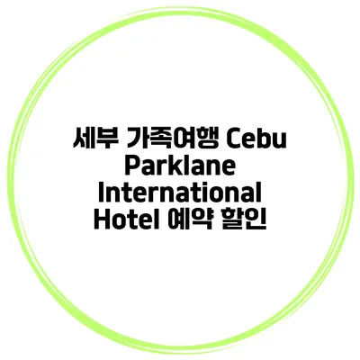 세부 가족여행 Cebu Parklane International Hotel 예약 할인