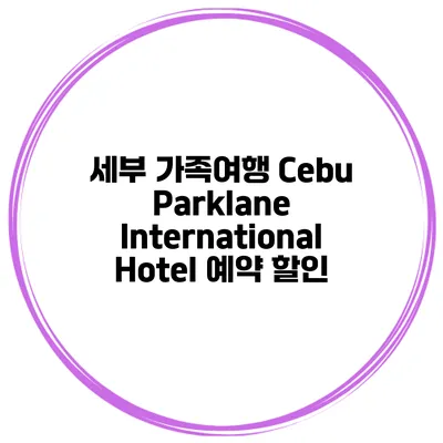 세부 가족여행 Cebu Parklane International Hotel 예약 할인