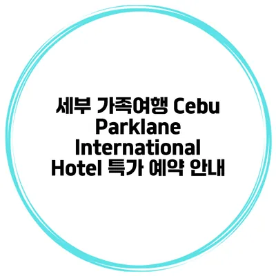 세부 가족여행 Cebu Parklane International Hotel 특가 예약 안내