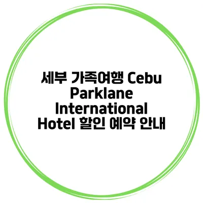 세부 가족여행 Cebu Parklane International Hotel 할인 예약 안내