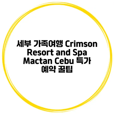 세부 가족여행 Crimson Resort and Spa Mactan Cebu 특가 예약 꿀팁