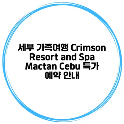 세부 가족여행 Crimson Resort and Spa Mactan Cebu 특가 예약 안내