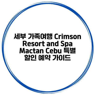 세부 가족여행 Crimson Resort and Spa Mactan Cebu 특별 할인 예약 가이드