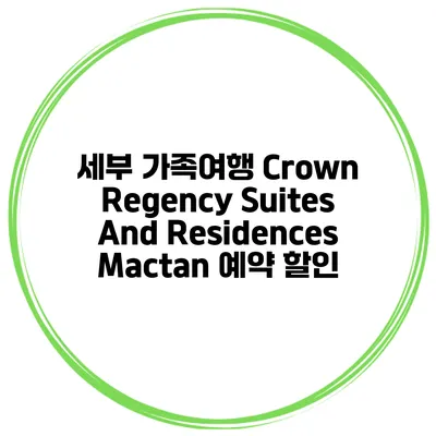 세부 가족여행 Crown Regency Suites And Residences Mactan 예약 할인