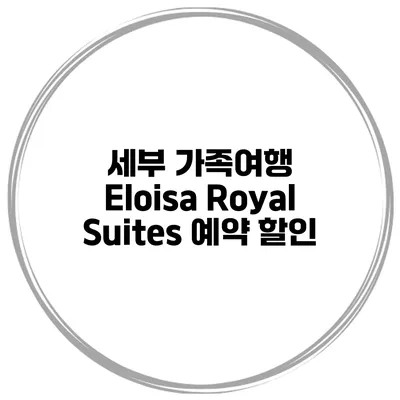 세부 가족여행 Eloisa Royal Suites 예약 할인
