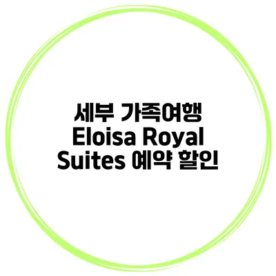 세부 가족여행 Eloisa Royal Suites 예약 할인