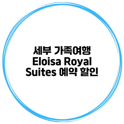 세부 가족여행 Eloisa Royal Suites 예약 할인
