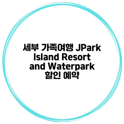 세부 가족여행 JPark Island Resort and Waterpark 할인 예약