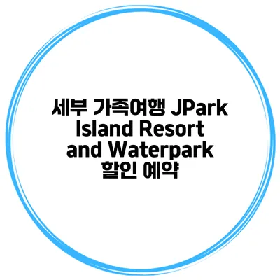 세부 가족여행 JPark Island Resort and Waterpark 할인 예약