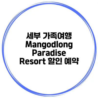 세부 가족여행 Mangodlong Paradise Resort 할인 예약