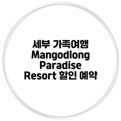 세부 가족여행 Mangodlong Paradise Resort 할인 예약