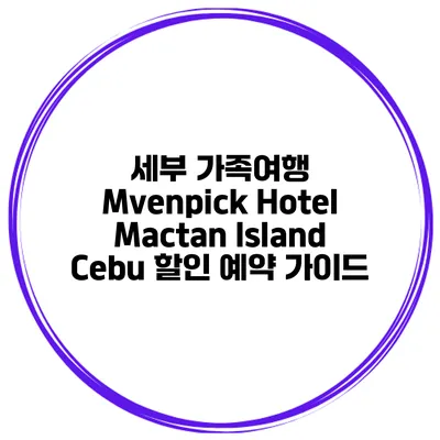 세부 가족여행 Mvenpick Hotel Mactan Island Cebu 할인 예약 가이드