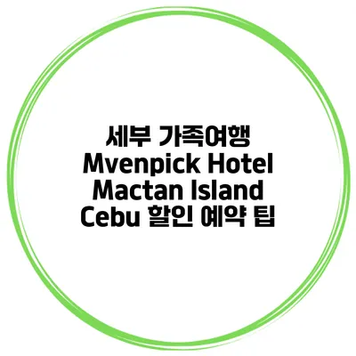 세부 가족여행 Mvenpick Hotel Mactan Island Cebu 할인 예약 팁