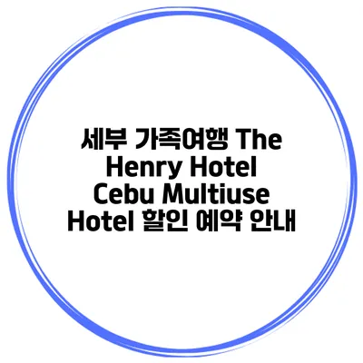 세부 가족여행 The Henry Hotel Cebu Multiuse Hotel 할인 예약 안내