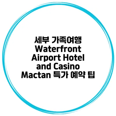 세부 가족여행 Waterfront Airport Hotel and Casino Mactan 특가 예약 팁