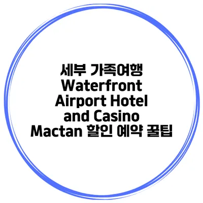세부 가족여행 Waterfront Airport Hotel and Casino Mactan 할인 예약 꿀팁
