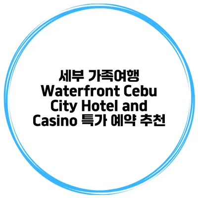 세부 가족여행 Waterfront Cebu City Hotel and Casino 특가 예약 추천