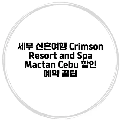 세부 신혼여행 Crimson Resort and Spa Mactan Cebu 할인 예약 꿀팁