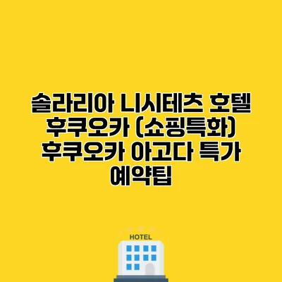 솔라리아 니시테츠 호텔 후쿠오카 (쇼핑특화) 후쿠오카 아고다 특가 예약팁