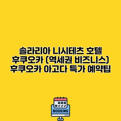 솔라리아 니시테츠 호텔 후쿠오카 (역세권 비즈니스) 후쿠오카 아고다 특가 예약팁