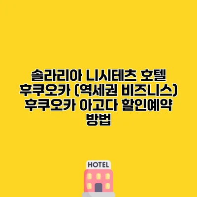 솔라리아 니시테츠 호텔 후쿠오카 (역세권 비즈니스) 후쿠오카 아고다 할인예약 방법