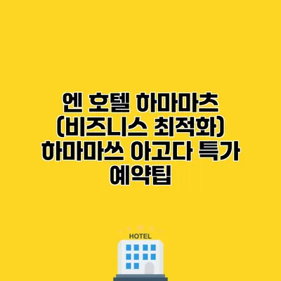 엔 호텔 하마마츠 (비즈니스 최적화) 하마마쓰 아고다 특가 예약팁