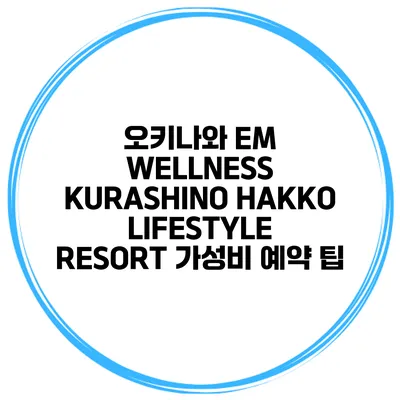 오키나와 EM WELLNESS KURASHINO HAKKO LIFESTYLE RESORT 가성비 예약 팁