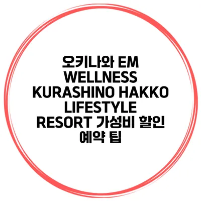 오키나와 EM WELLNESS KURASHINO HAKKO LIFESTYLE RESORT 가성비 할인 예약 팁