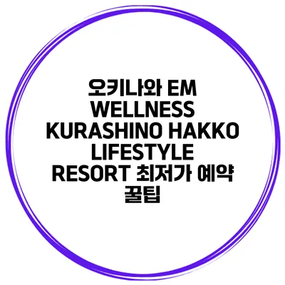 오키나와 EM WELLNESS KURASHINO HAKKO LIFESTYLE RESORT 최저가 예약 꿀팁