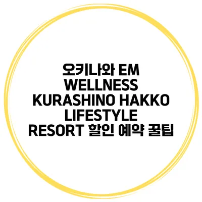 오키나와 EM WELLNESS KURASHINO HAKKO LIFESTYLE RESORT 할인 예약 꿀팁