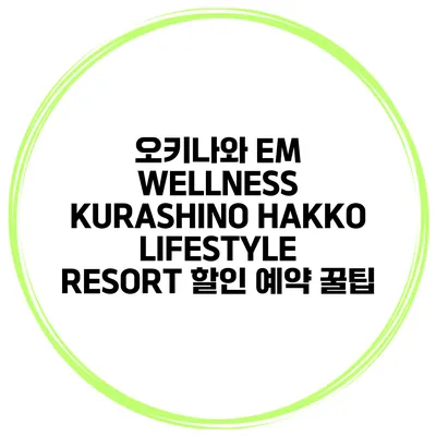 오키나와 EM WELLNESS KURASHINO HAKKO LIFESTYLE RESORT 할인 예약 꿀팁