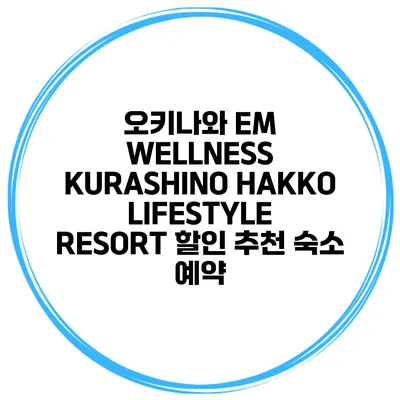 오키나와 EM WELLNESS KURASHINO HAKKO LIFESTYLE RESORT 할인 추천 숙소 예약