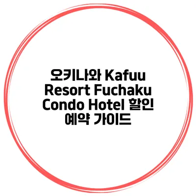 오키나와 Kafuu Resort Fuchaku Condo Hotel 할인 예약 가이드