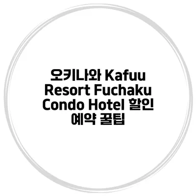 오키나와 Kafuu Resort Fuchaku Condo Hotel 할인 예약 꿀팁