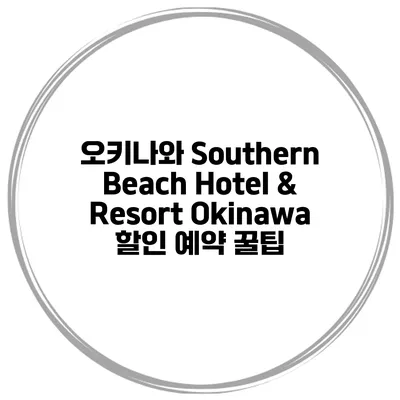 오키나와 Southern Beach Hotel & Resort Okinawa 할인 예약 꿀팁