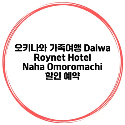 오키나와 가족여행 Daiwa Roynet Hotel Naha Omoromachi 할인 예약