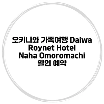 오키나와 가족여행 Daiwa Roynet Hotel Naha Omoromachi 할인 예약