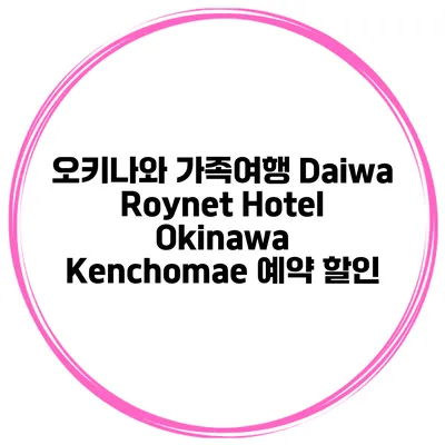 오키나와 가족여행 Daiwa Roynet Hotel Okinawa Kenchomae 예약 할인