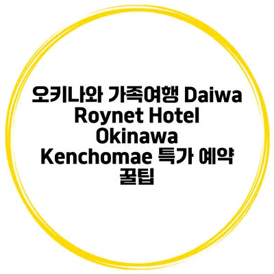 오키나와 가족여행 Daiwa Roynet Hotel Okinawa Kenchomae 특가 예약 꿀팁