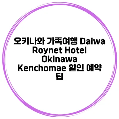 오키나와 가족여행 Daiwa Roynet Hotel Okinawa Kenchomae 할인 예약 팁