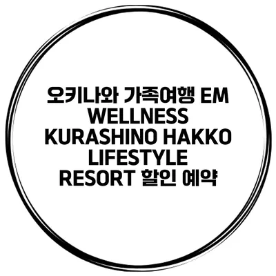 오키나와 가족여행 EM WELLNESS KURASHINO HAKKO LIFESTYLE RESORT 할인 예약