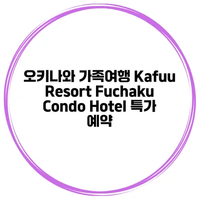 오키나와 가족여행 Kafuu Resort Fuchaku Condo Hotel 특가 예약
