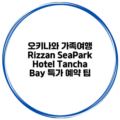 오키나와 가족여행 Rizzan SeaPark Hotel Tancha Bay 특가 예약 팁