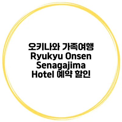 오키나와 가족여행 Ryukyu Onsen Senagajima Hotel 예약 할인