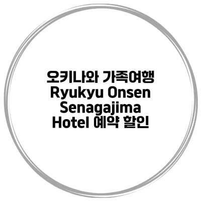 오키나와 가족여행 Ryukyu Onsen Senagajima Hotel 예약 할인
