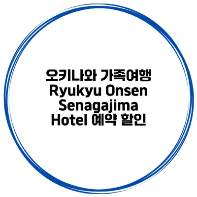 오키나와 가족여행 Ryukyu Onsen Senagajima Hotel 예약 할인