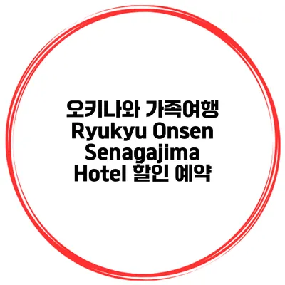 오키나와 가족여행 Ryukyu Onsen Senagajima Hotel 할인 예약